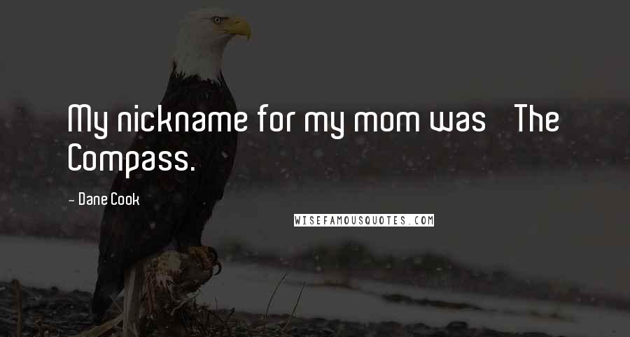 Dane Cook Quotes: My nickname for my mom was 'The Compass.'