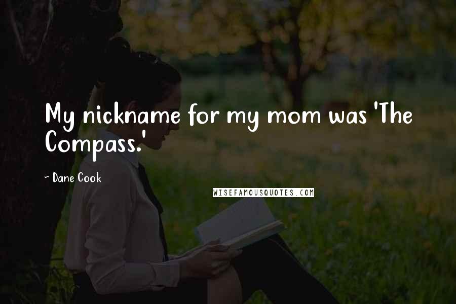 Dane Cook Quotes: My nickname for my mom was 'The Compass.'