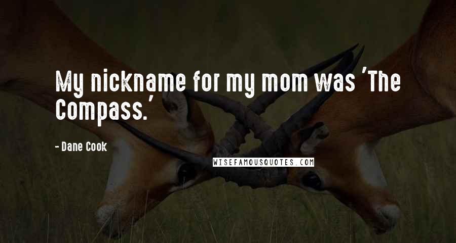 Dane Cook Quotes: My nickname for my mom was 'The Compass.'