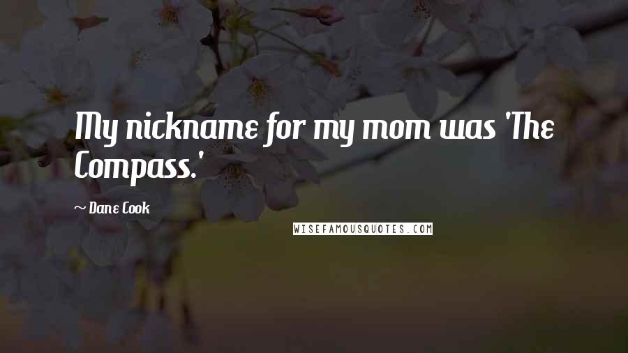 Dane Cook Quotes: My nickname for my mom was 'The Compass.'