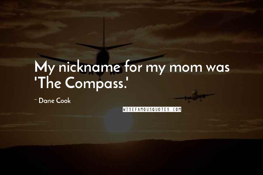 Dane Cook Quotes: My nickname for my mom was 'The Compass.'