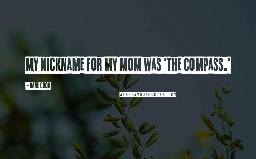 Dane Cook Quotes: My nickname for my mom was 'The Compass.'