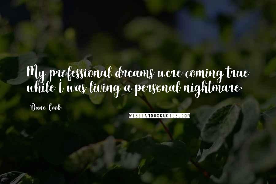 Dane Cook Quotes: My professional dreams were coming true while I was living a personal nightmare.