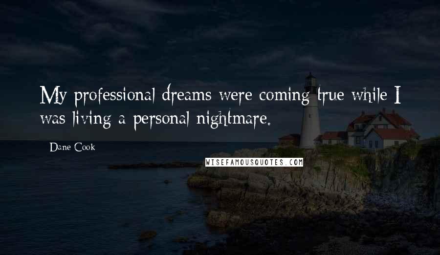 Dane Cook Quotes: My professional dreams were coming true while I was living a personal nightmare.