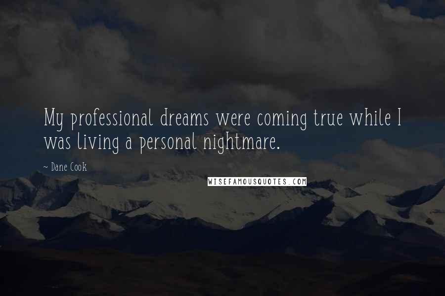 Dane Cook Quotes: My professional dreams were coming true while I was living a personal nightmare.