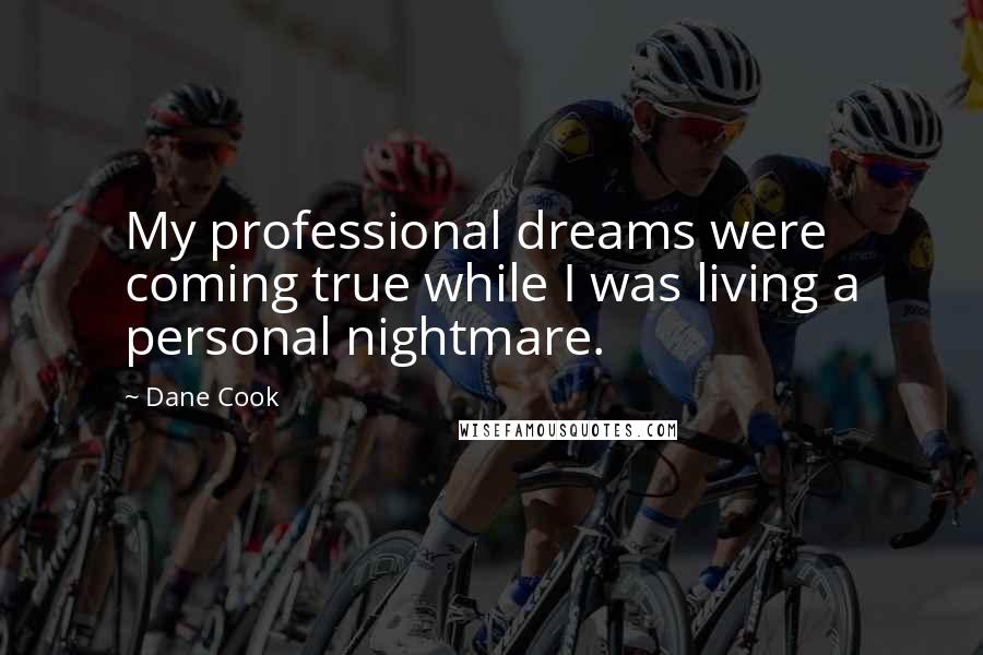 Dane Cook Quotes: My professional dreams were coming true while I was living a personal nightmare.