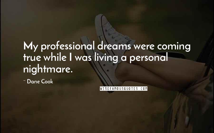 Dane Cook Quotes: My professional dreams were coming true while I was living a personal nightmare.