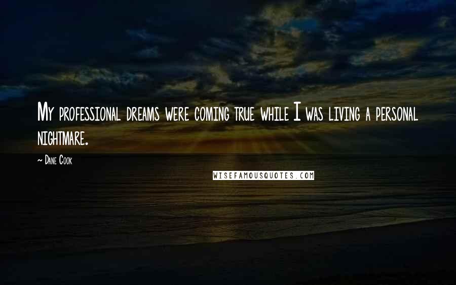 Dane Cook Quotes: My professional dreams were coming true while I was living a personal nightmare.