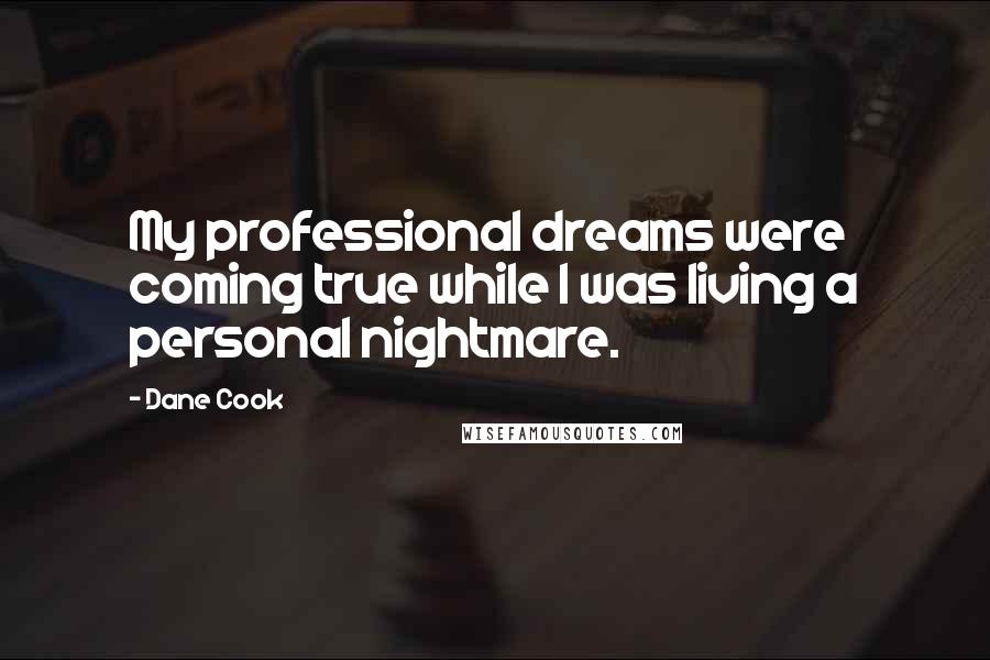 Dane Cook Quotes: My professional dreams were coming true while I was living a personal nightmare.