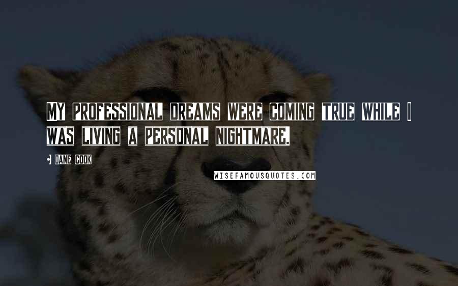 Dane Cook Quotes: My professional dreams were coming true while I was living a personal nightmare.