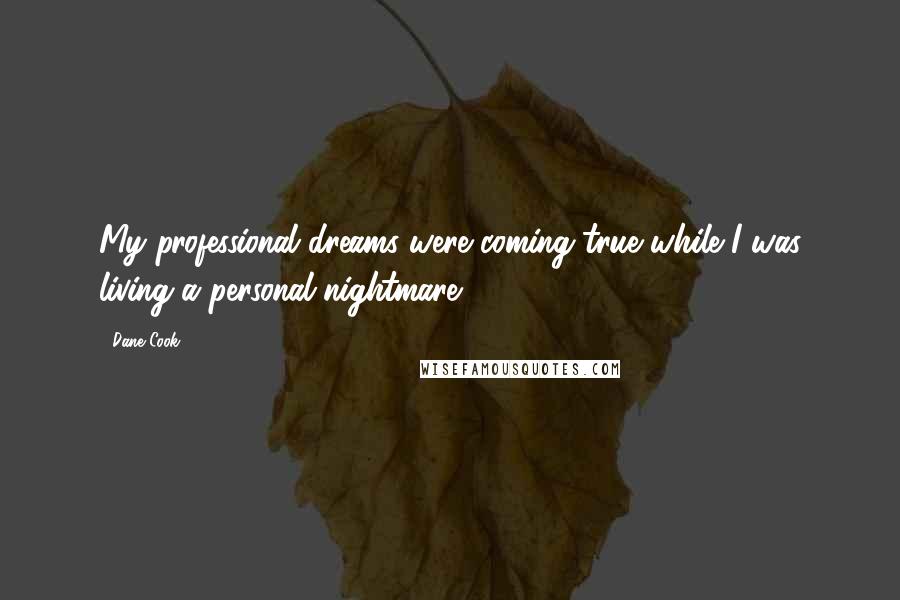 Dane Cook Quotes: My professional dreams were coming true while I was living a personal nightmare.