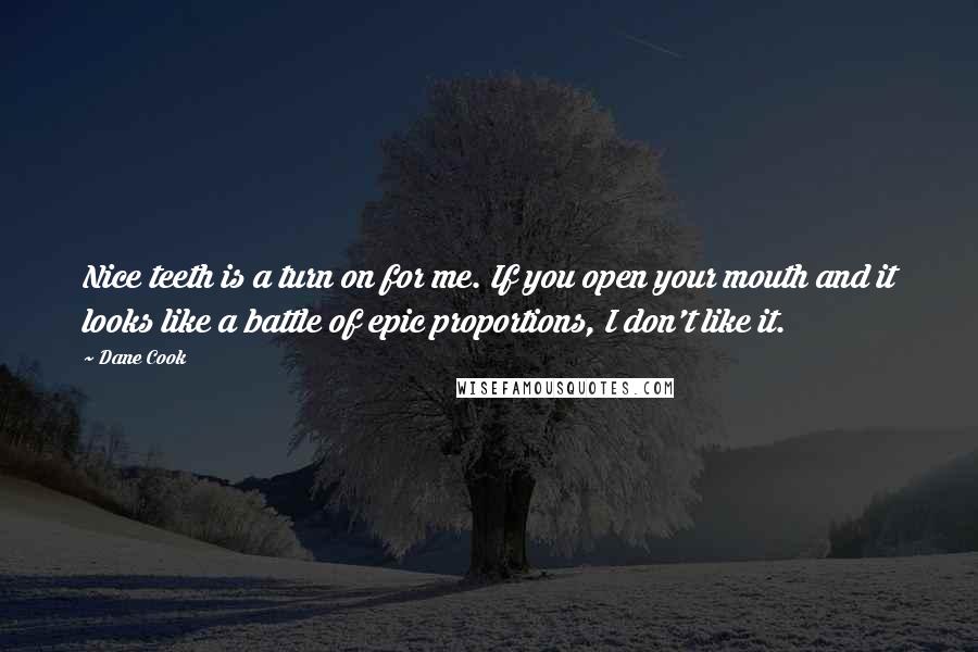 Dane Cook Quotes: Nice teeth is a turn on for me. If you open your mouth and it looks like a battle of epic proportions, I don't like it.