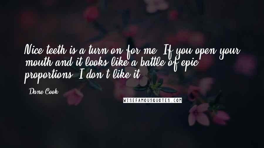 Dane Cook Quotes: Nice teeth is a turn on for me. If you open your mouth and it looks like a battle of epic proportions, I don't like it.