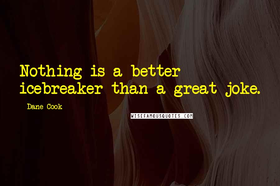 Dane Cook Quotes: Nothing is a better icebreaker than a great joke.