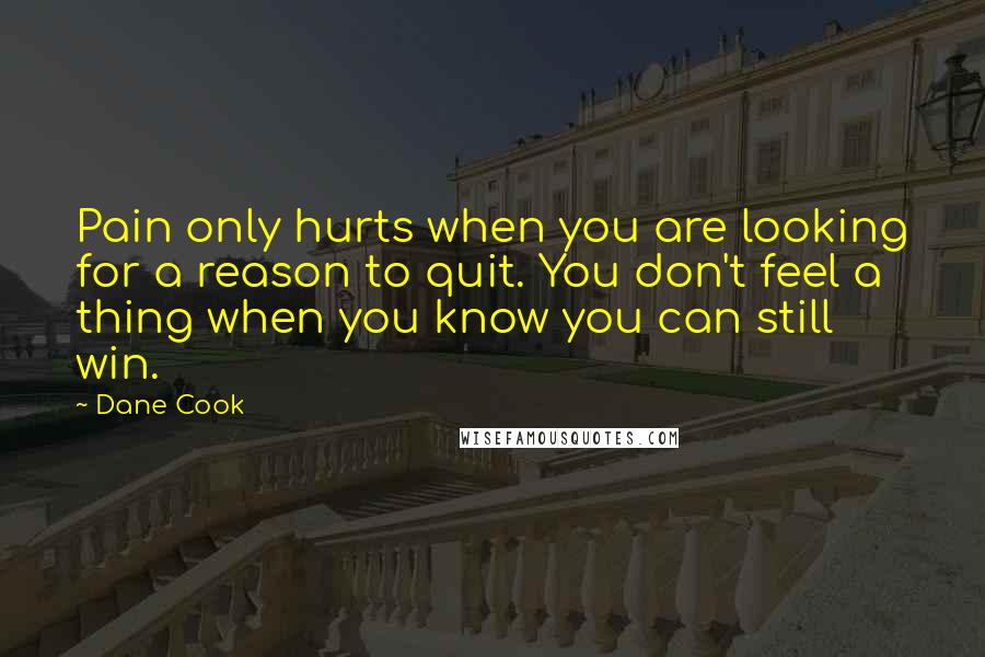 Dane Cook Quotes: Pain only hurts when you are looking for a reason to quit. You don't feel a thing when you know you can still win.