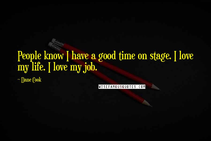 Dane Cook Quotes: People know I have a good time on stage. I love my life. I love my job.