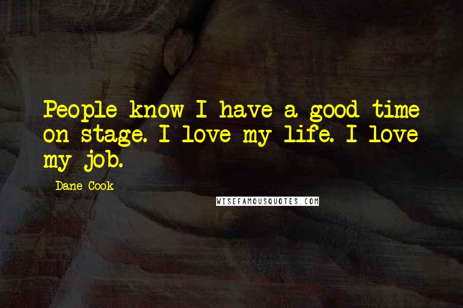 Dane Cook Quotes: People know I have a good time on stage. I love my life. I love my job.