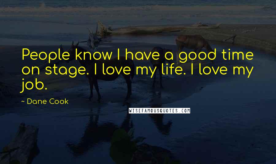 Dane Cook Quotes: People know I have a good time on stage. I love my life. I love my job.