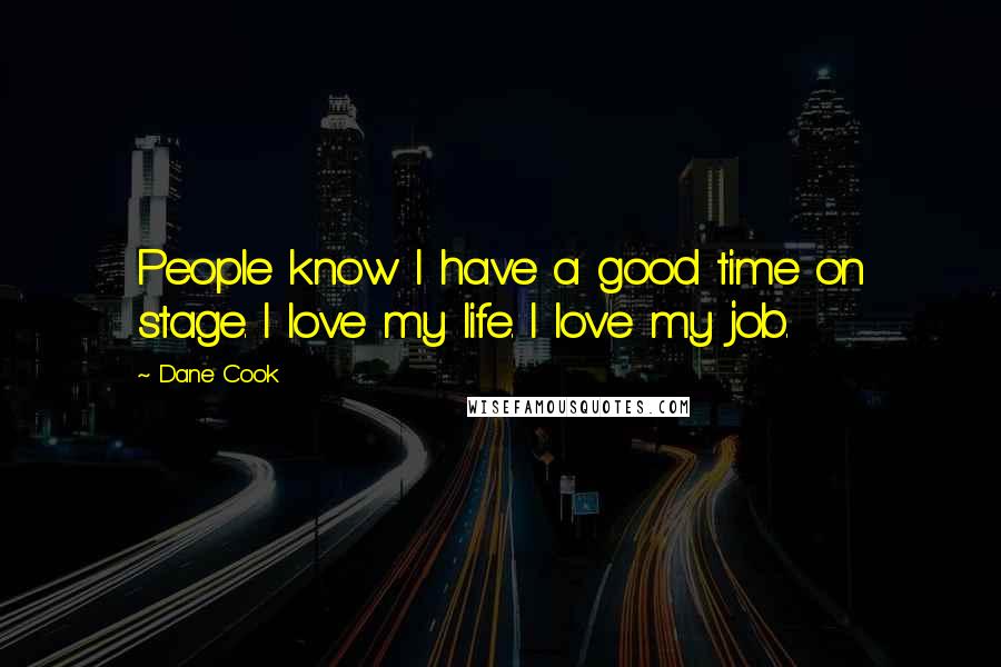 Dane Cook Quotes: People know I have a good time on stage. I love my life. I love my job.