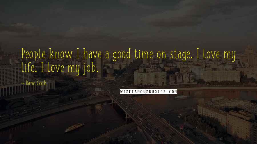 Dane Cook Quotes: People know I have a good time on stage. I love my life. I love my job.