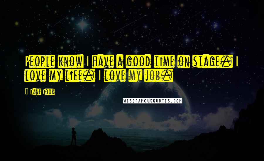 Dane Cook Quotes: People know I have a good time on stage. I love my life. I love my job.