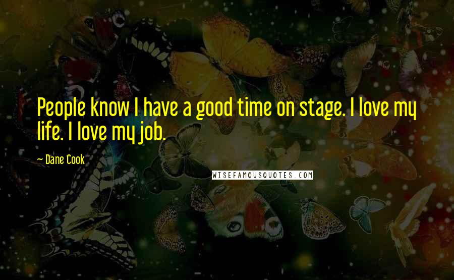 Dane Cook Quotes: People know I have a good time on stage. I love my life. I love my job.