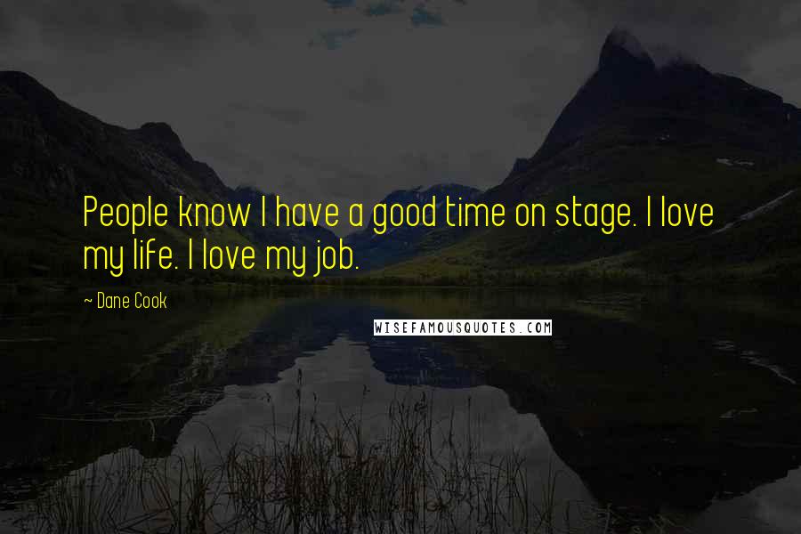 Dane Cook Quotes: People know I have a good time on stage. I love my life. I love my job.