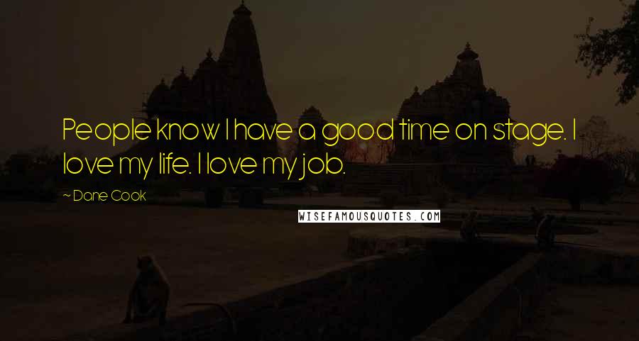 Dane Cook Quotes: People know I have a good time on stage. I love my life. I love my job.