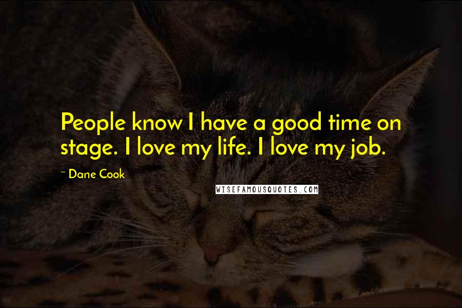 Dane Cook Quotes: People know I have a good time on stage. I love my life. I love my job.