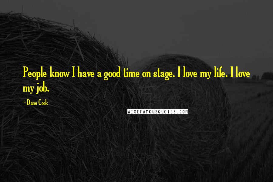 Dane Cook Quotes: People know I have a good time on stage. I love my life. I love my job.