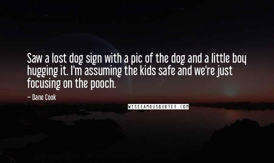 Dane Cook Quotes: Saw a lost dog sign with a pic of the dog and a little boy hugging it. I'm assuming the kids safe and we're just focusing on the pooch.