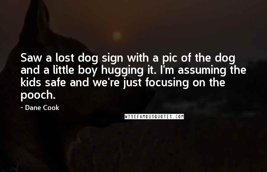 Dane Cook Quotes: Saw a lost dog sign with a pic of the dog and a little boy hugging it. I'm assuming the kids safe and we're just focusing on the pooch.