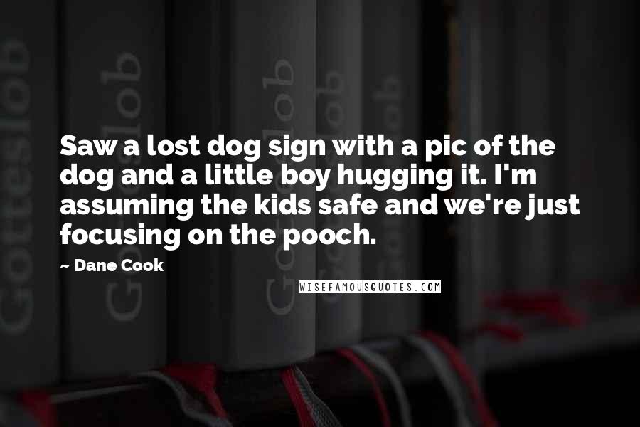 Dane Cook Quotes: Saw a lost dog sign with a pic of the dog and a little boy hugging it. I'm assuming the kids safe and we're just focusing on the pooch.