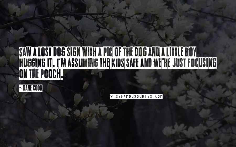 Dane Cook Quotes: Saw a lost dog sign with a pic of the dog and a little boy hugging it. I'm assuming the kids safe and we're just focusing on the pooch.