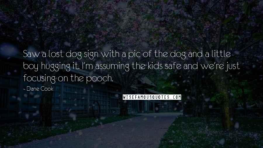 Dane Cook Quotes: Saw a lost dog sign with a pic of the dog and a little boy hugging it. I'm assuming the kids safe and we're just focusing on the pooch.