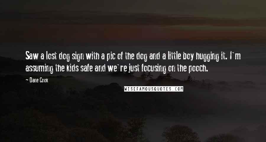 Dane Cook Quotes: Saw a lost dog sign with a pic of the dog and a little boy hugging it. I'm assuming the kids safe and we're just focusing on the pooch.