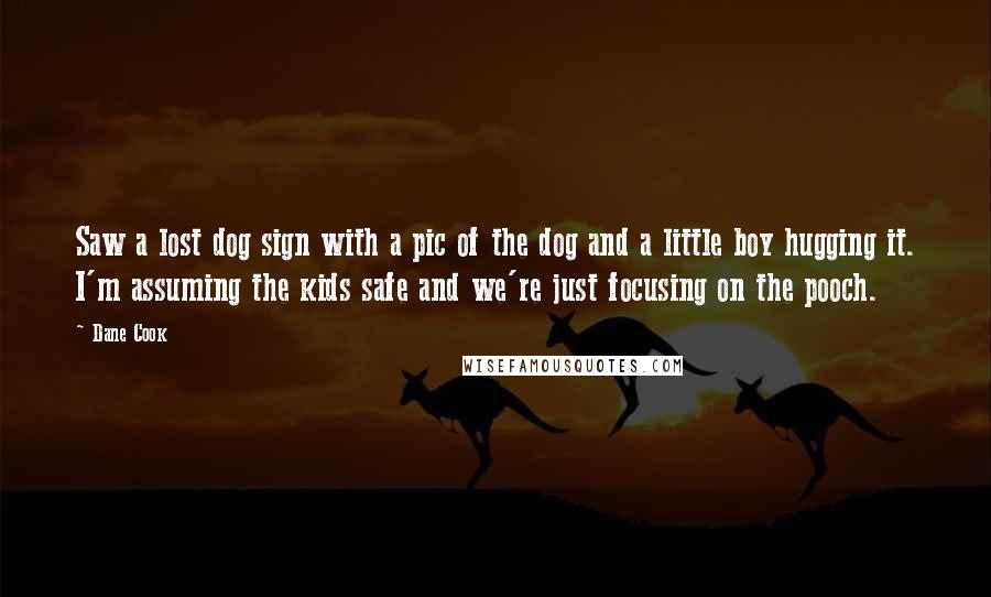 Dane Cook Quotes: Saw a lost dog sign with a pic of the dog and a little boy hugging it. I'm assuming the kids safe and we're just focusing on the pooch.