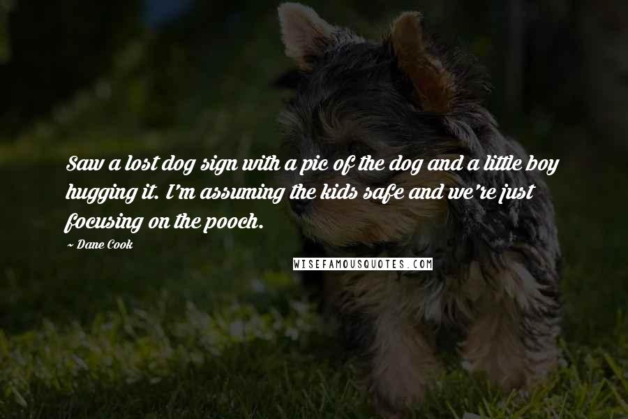 Dane Cook Quotes: Saw a lost dog sign with a pic of the dog and a little boy hugging it. I'm assuming the kids safe and we're just focusing on the pooch.