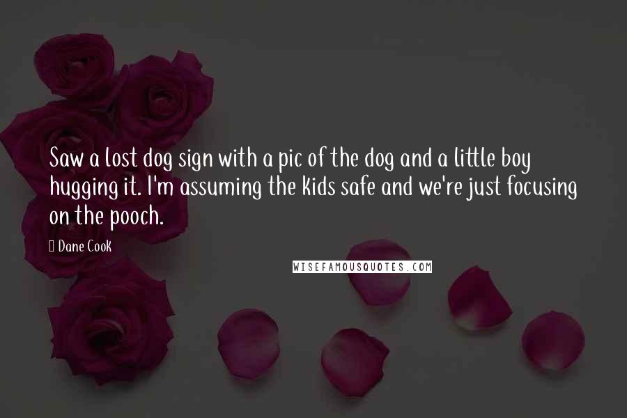 Dane Cook Quotes: Saw a lost dog sign with a pic of the dog and a little boy hugging it. I'm assuming the kids safe and we're just focusing on the pooch.