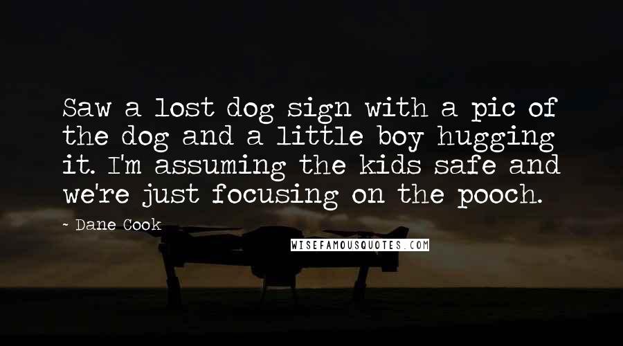 Dane Cook Quotes: Saw a lost dog sign with a pic of the dog and a little boy hugging it. I'm assuming the kids safe and we're just focusing on the pooch.