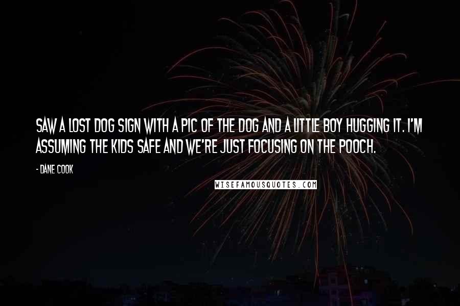 Dane Cook Quotes: Saw a lost dog sign with a pic of the dog and a little boy hugging it. I'm assuming the kids safe and we're just focusing on the pooch.