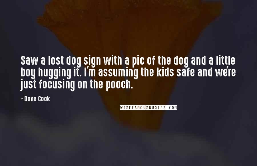 Dane Cook Quotes: Saw a lost dog sign with a pic of the dog and a little boy hugging it. I'm assuming the kids safe and we're just focusing on the pooch.