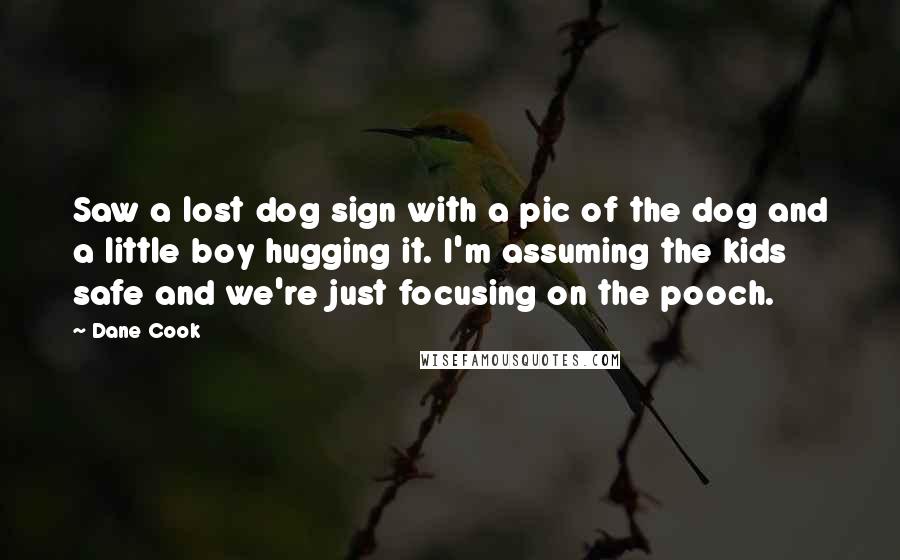 Dane Cook Quotes: Saw a lost dog sign with a pic of the dog and a little boy hugging it. I'm assuming the kids safe and we're just focusing on the pooch.