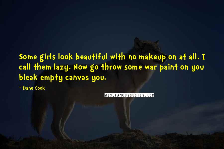 Dane Cook Quotes: Some girls look beautiful with no makeup on at all. I call them lazy. Now go throw some war paint on you bleak empty canvas you.