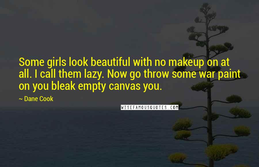 Dane Cook Quotes: Some girls look beautiful with no makeup on at all. I call them lazy. Now go throw some war paint on you bleak empty canvas you.