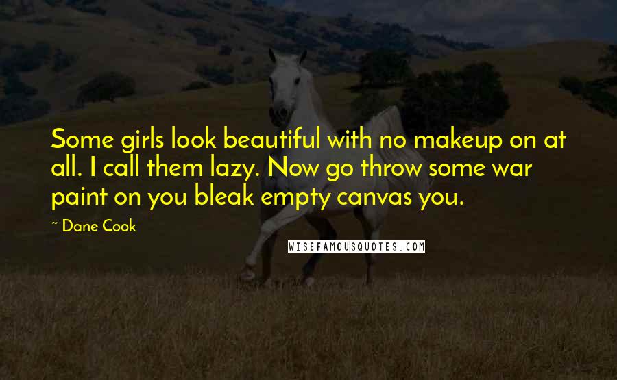 Dane Cook Quotes: Some girls look beautiful with no makeup on at all. I call them lazy. Now go throw some war paint on you bleak empty canvas you.