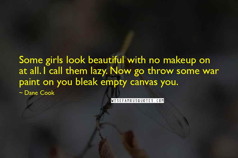 Dane Cook Quotes: Some girls look beautiful with no makeup on at all. I call them lazy. Now go throw some war paint on you bleak empty canvas you.