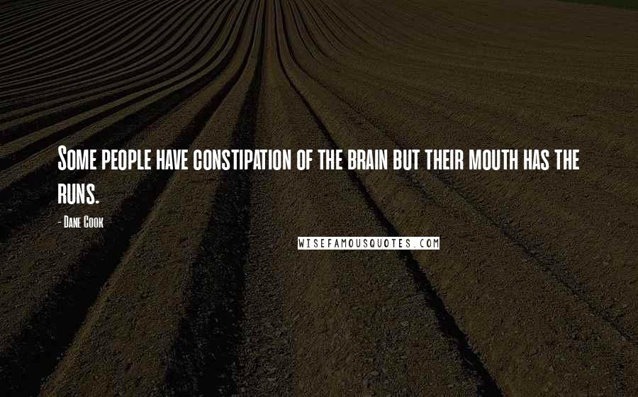 Dane Cook Quotes: Some people have constipation of the brain but their mouth has the runs.