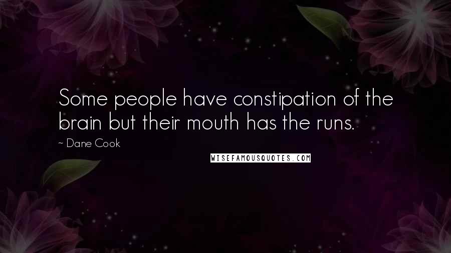 Dane Cook Quotes: Some people have constipation of the brain but their mouth has the runs.