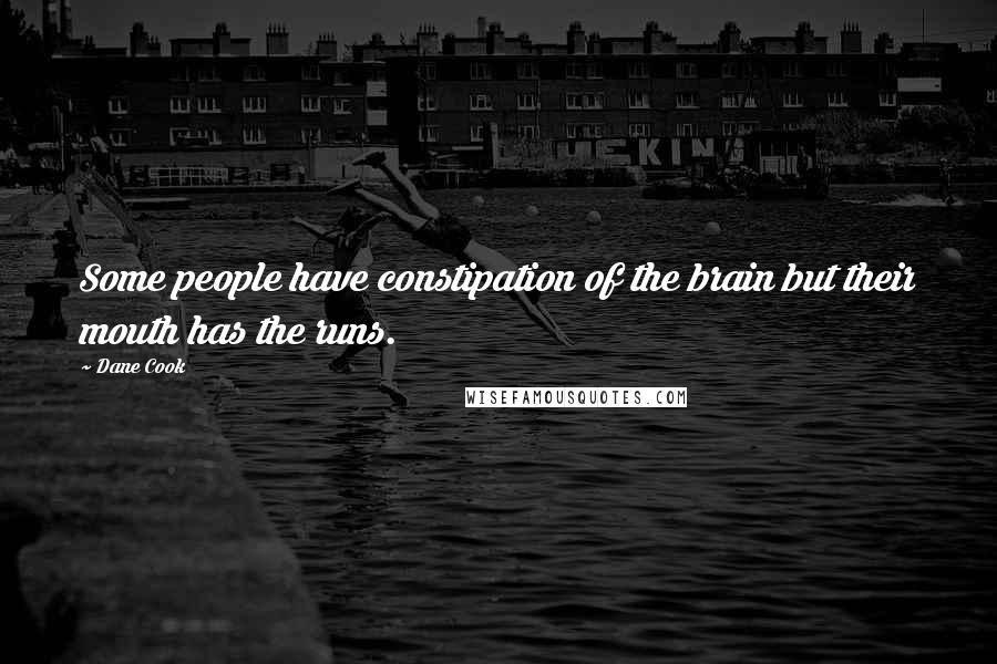 Dane Cook Quotes: Some people have constipation of the brain but their mouth has the runs.